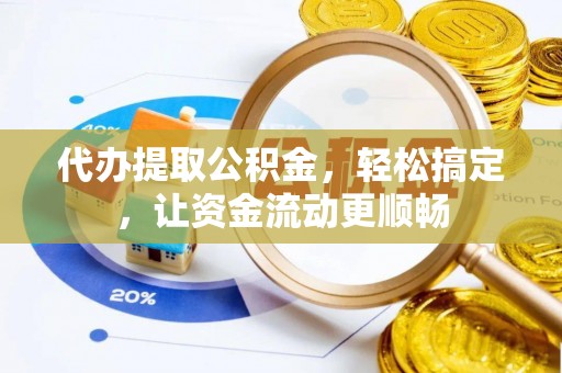 修文代办提取公积金，轻松搞定，让资金流动更顺畅
