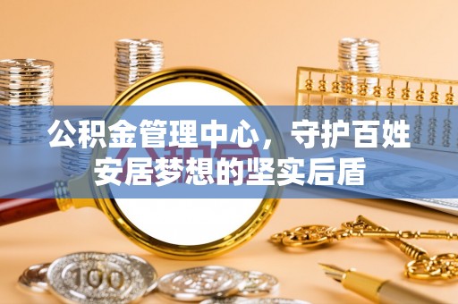 修文公积金管理中心，守护百姓安居梦想的坚实后盾