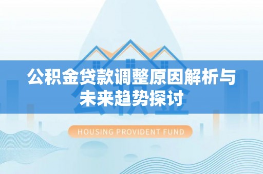 修文公积金贷款调整原因解析与未来趋势探讨