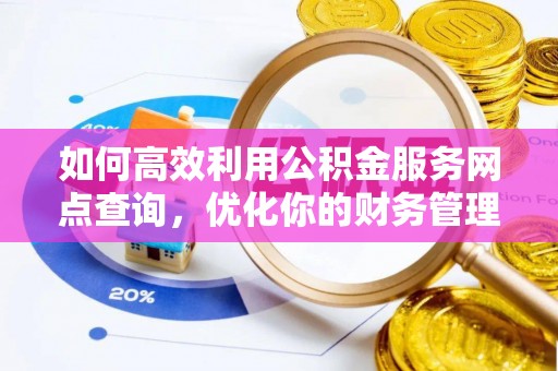 修文如何高效利用公积金服务网点查询，优化你的财务管理
