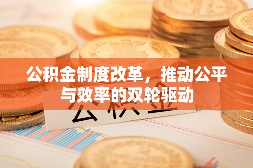 修文公积金制度改革，推动公平与效率的双轮驱动