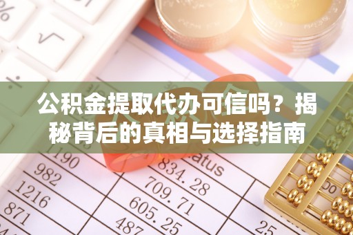 修文公积金提取代办可信吗？揭秘背后的真相与选择指南