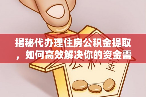 修文揭秘代办理住房公积金提取，如何高效解决你的资金需求