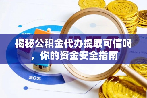 修文揭秘公积金代办提取可信吗，你的资金安全指南