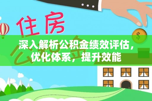 修文深入解析公积金绩效评估，优化体系，提升效能