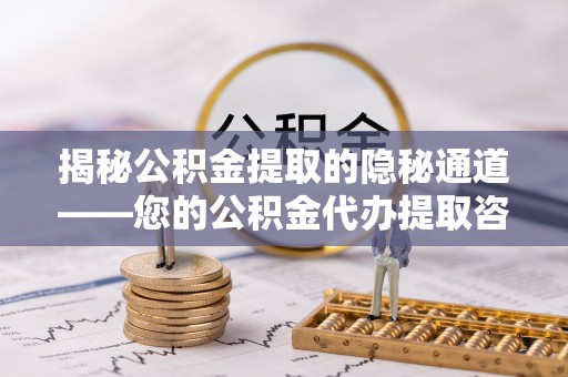 修文揭秘公积金提取的隐秘通道——您的公积金代办提取咨询指南