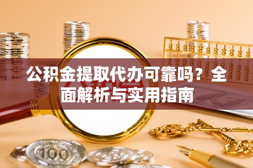 修文公积金提取代办可靠吗？全面解析与实用指南