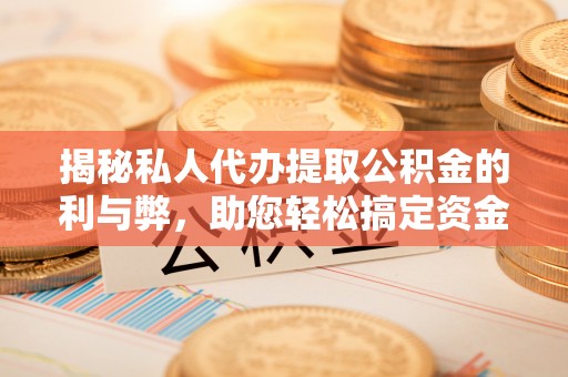 修文揭秘私人代办提取公积金的利与弊，助您轻松搞定资金难题