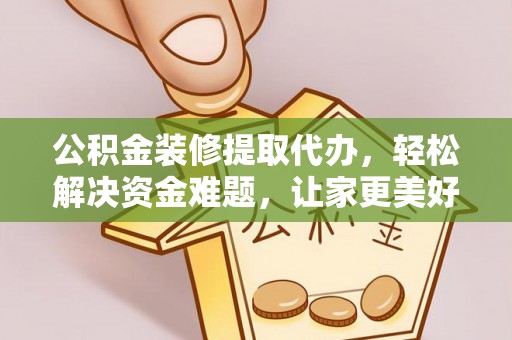 修文公积金装修提取代办，轻松解决资金难题，让家更美好