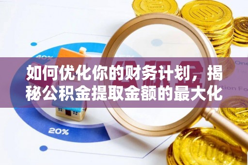 修文如何优化你的财务计划，揭秘公积金提取金额的最大化策略