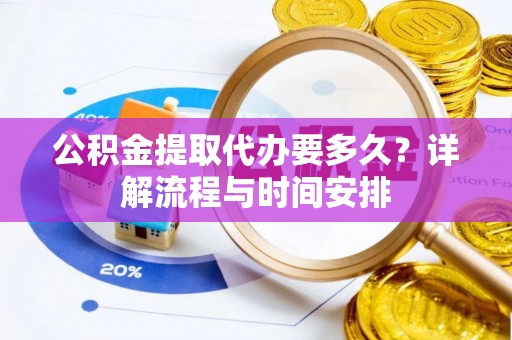 修文公积金提取代办要多久？详解流程与时间安排