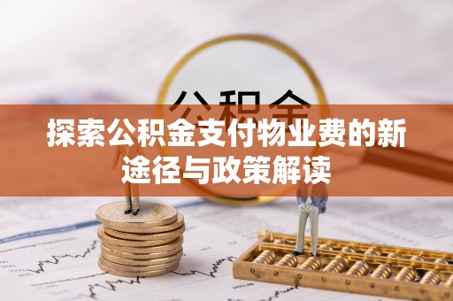 修文探索公积金支付物业费的新途径与政策解读