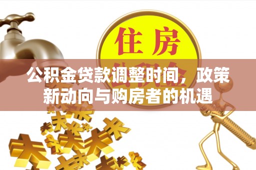 修文公积金贷款调整时间，政策新动向与购房者的机遇