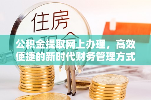 修文公积金提取网上办理，高效便捷的新时代财务管理方式