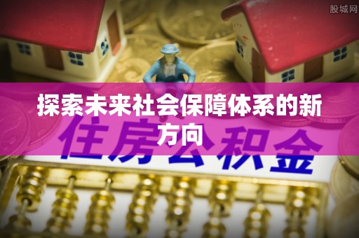 修文探索未来社会保障体系的新方向