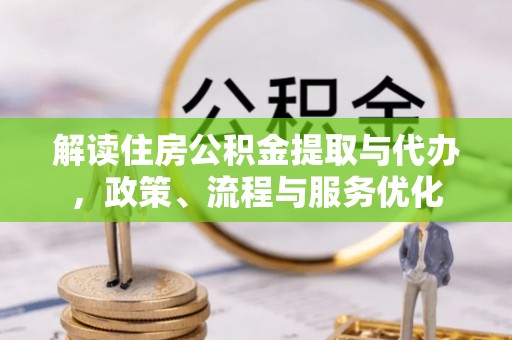 修文解读住房公积金提取与代办，政策、流程与服务优化