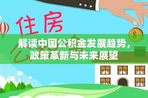 修文解读中国公积金发展趋势，政策革新与未来展望