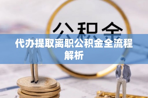 修文代办提取离职公积金全流程解析