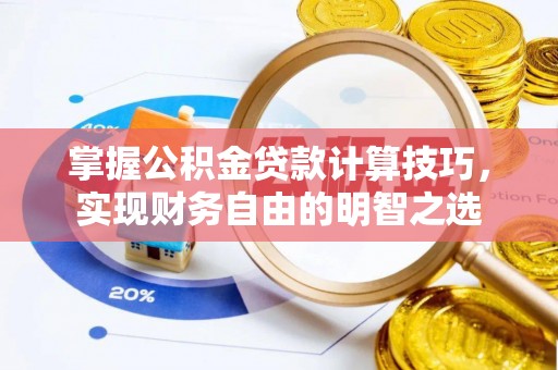 修文掌握公积金贷款计算技巧，实现财务自由的明智之选