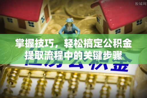 修文掌握技巧，轻松搞定公积金提取流程中的关键步骤