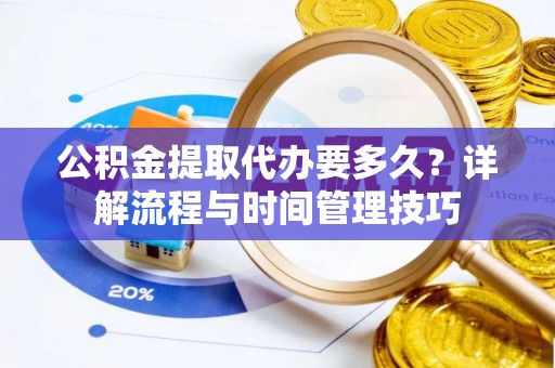 修文公积金提取代办要多久？详解流程与时间管理技巧
