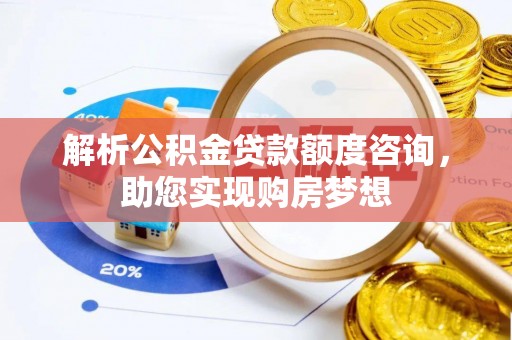 修文解析公积金贷款额度咨询，助您实现购房梦想