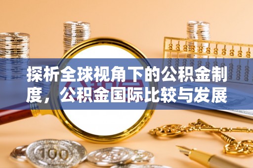 修文探析全球视角下的公积金制度，公积金国际比较与发展趋势