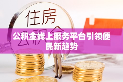 修文公积金线上服务平台引领便民新趋势