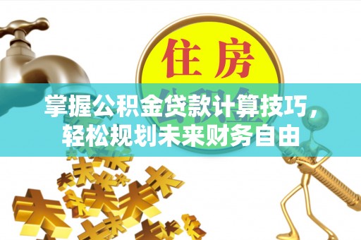 修文掌握公积金贷款计算技巧，轻松规划未来财务自由