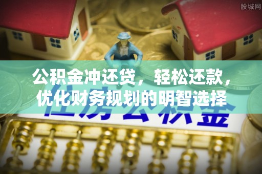 修文公积金冲还贷，轻松还款，优化财务规划的明智选择