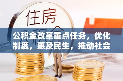 修文公积金改革重点任务，优化制度，惠及民生，推动社会公平发展