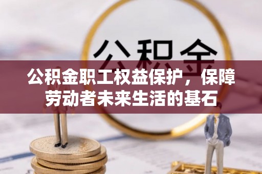 修文公积金职工权益保护，保障劳动者未来生活的基石