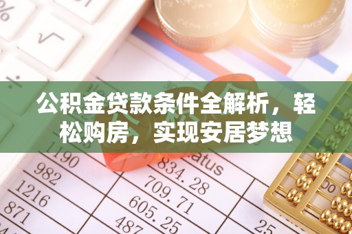 修文公积金贷款条件全解析，轻松购房，实现安居梦想