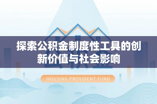 修文探索公积金制度性工具的创新价值与社会影响