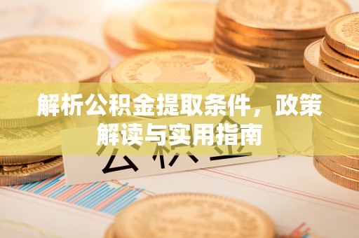 修文解析公积金提取条件，政策解读与实用指南