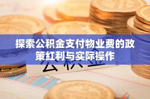 修文探索公积金支付物业费的政策红利与实际操作