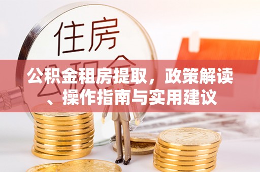 修文公积金租房提取，政策解读、操作指南与实用建议