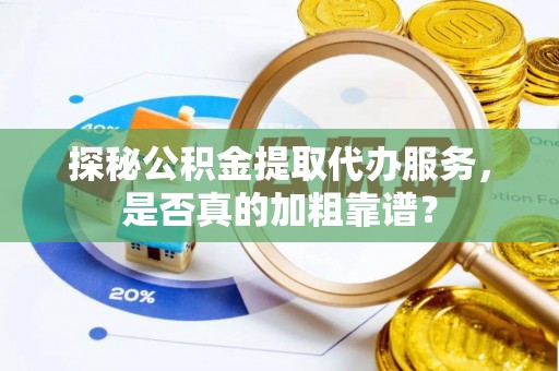 修文探秘公积金提取代办服务，是否真的加粗靠谱？