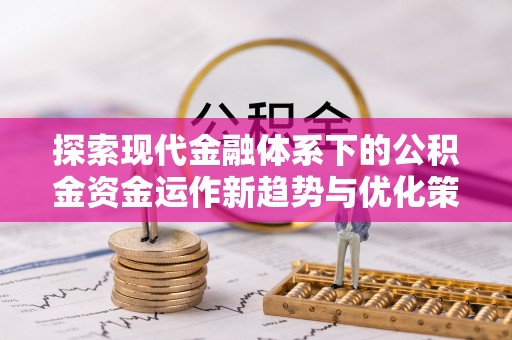 修文探索现代金融体系下的公积金资金运作新趋势与优化策略