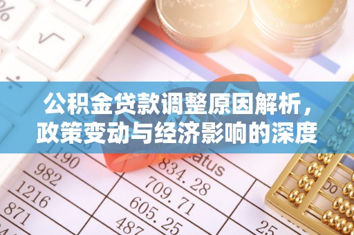 修文公积金贷款调整原因解析，政策变动与经济影响的深度探讨