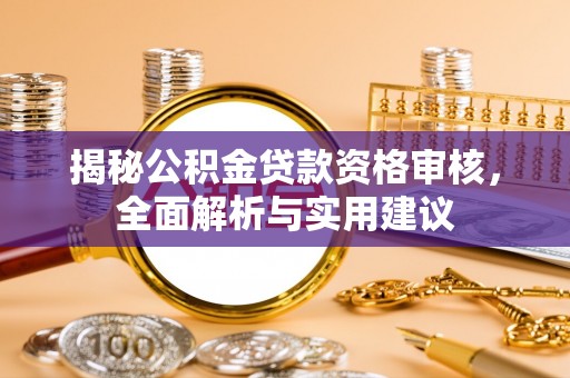 修文揭秘公积金贷款资格审核，全面解析与实用建议
