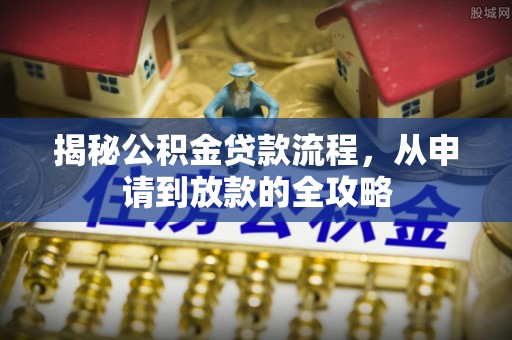 修文揭秘公积金贷款流程，从申请到放款的全攻略