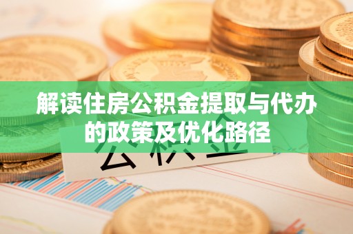 修文解读住房公积金提取与代办的政策及优化路径