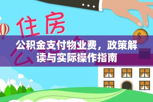 修文公积金支付物业费，政策解读与实际操作指南