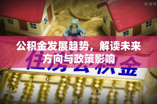 修文公积金发展趋势，解读未来方向与政策影响