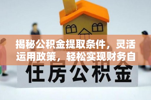 修文揭秘公积金提取条件，灵活运用政策，轻松实现财务自由