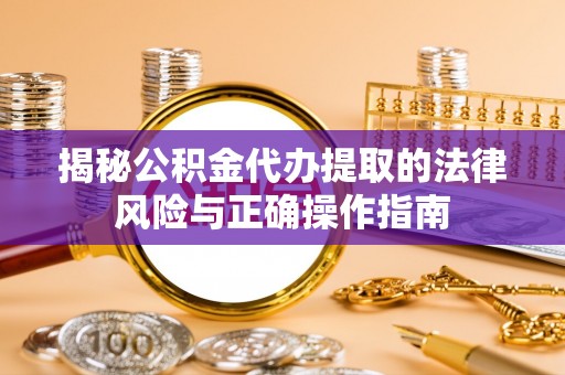 修文揭秘公积金代办提取的法律风险与正确操作指南