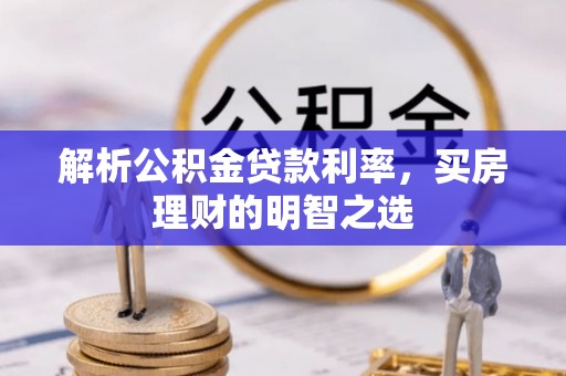 修文解析公积金贷款利率，买房理财的明智之选