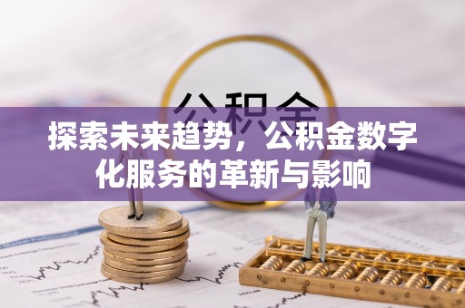 修文探索未来趋势，公积金数字化服务的革新与影响