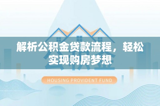 修文解析公积金贷款流程，轻松实现购房梦想